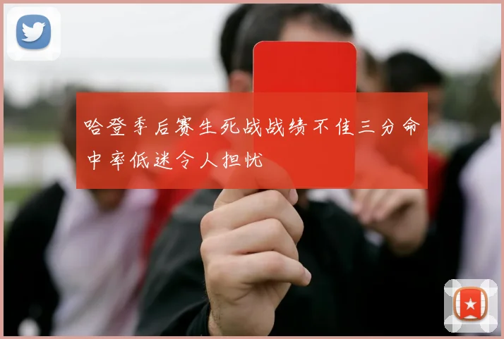 哈登季后赛生死战战绩不佳三分命中率低迷令人担忧