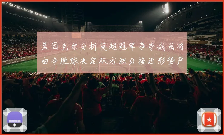 莱因克尔分析英超冠军争夺战或将由净胜球决定双方积分接近形势严峻