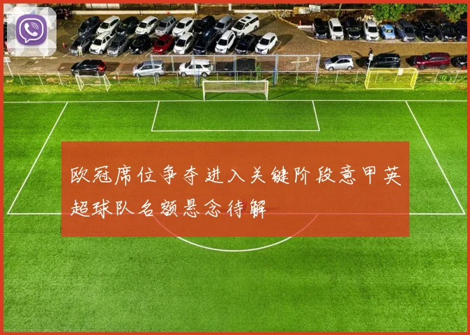欧冠席位争夺进入关键阶段意甲英超球队名额悬念待解