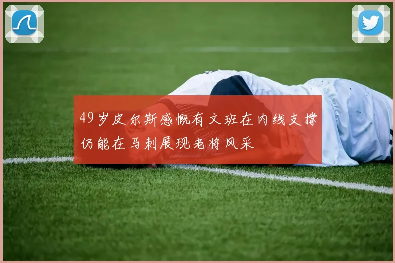 49岁皮尔斯感慨有文班在内线支撑仍能在马刺展现老将风采