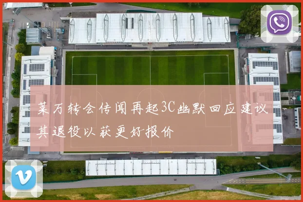 莱万转会传闻再起3C幽默回应建议其退役以获更好报价