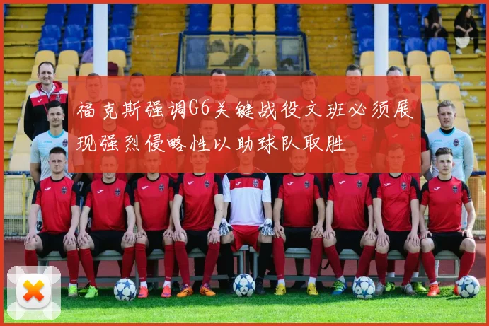 福克斯强调G6关键战役文班必须展现强烈侵略性以助球队取胜